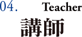 04. 講師 Teacher